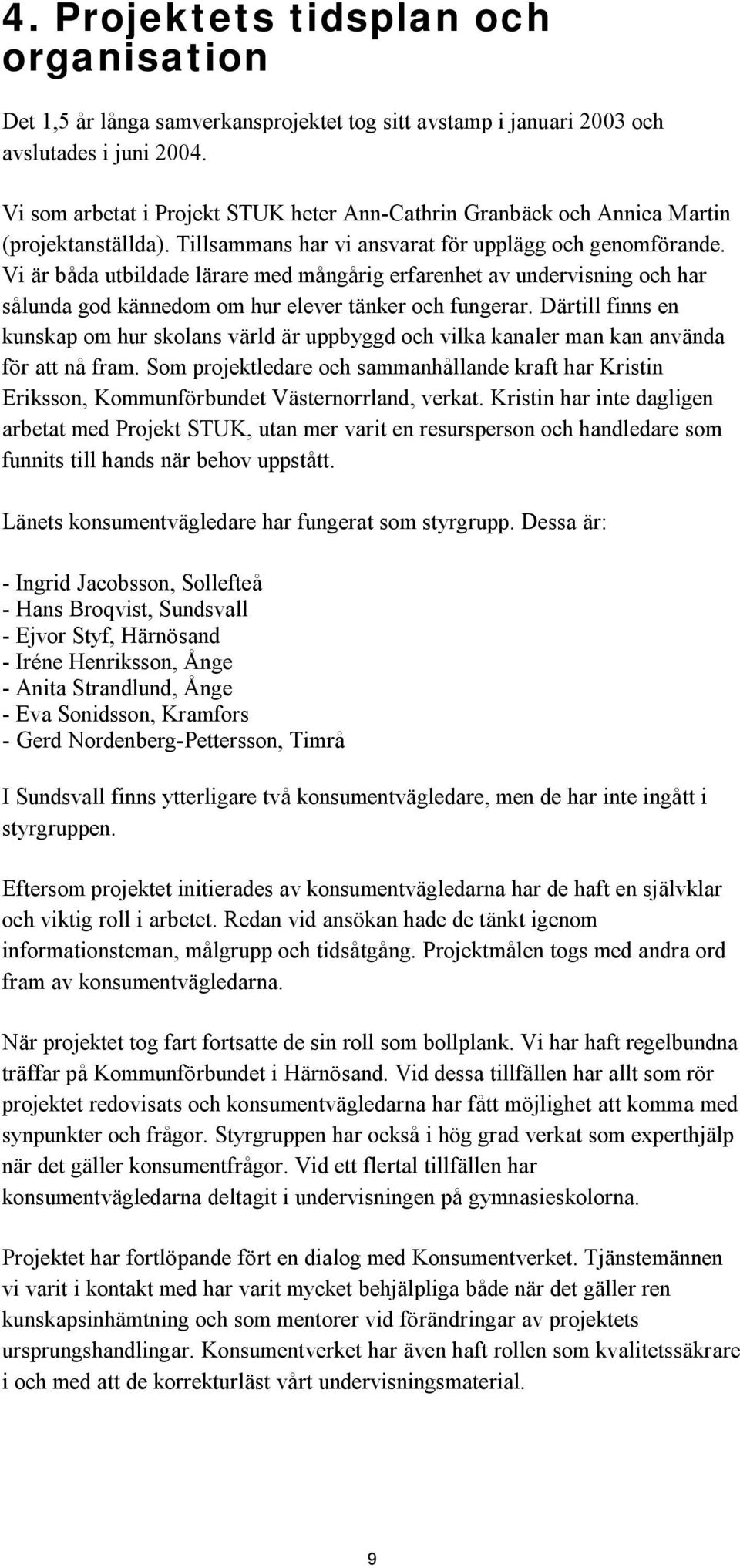 Vi är båda utbildade lärare med mångårig erfarenhet av undervisning och har sålunda god kännedom om hur elever tänker och fungerar.