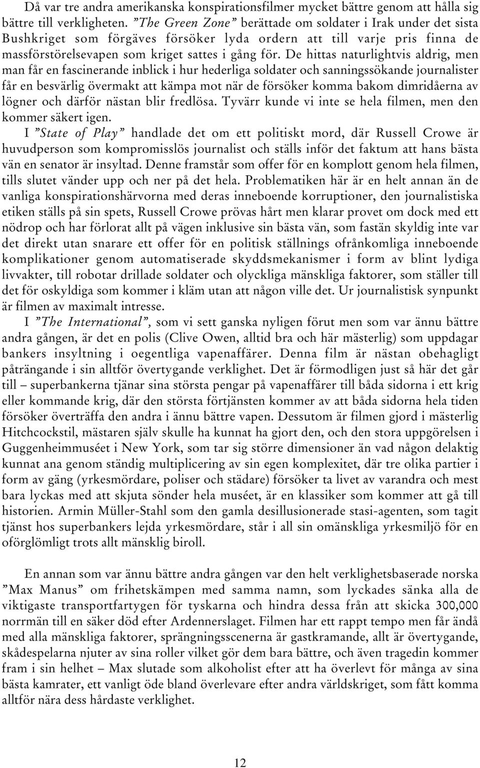 De hittas naturlightvis aldrig, men man får en fascinerande inblick i hur hederliga soldater och sanningssökande journalister får en besvärlig övermakt att kämpa mot när de försöker komma bakom