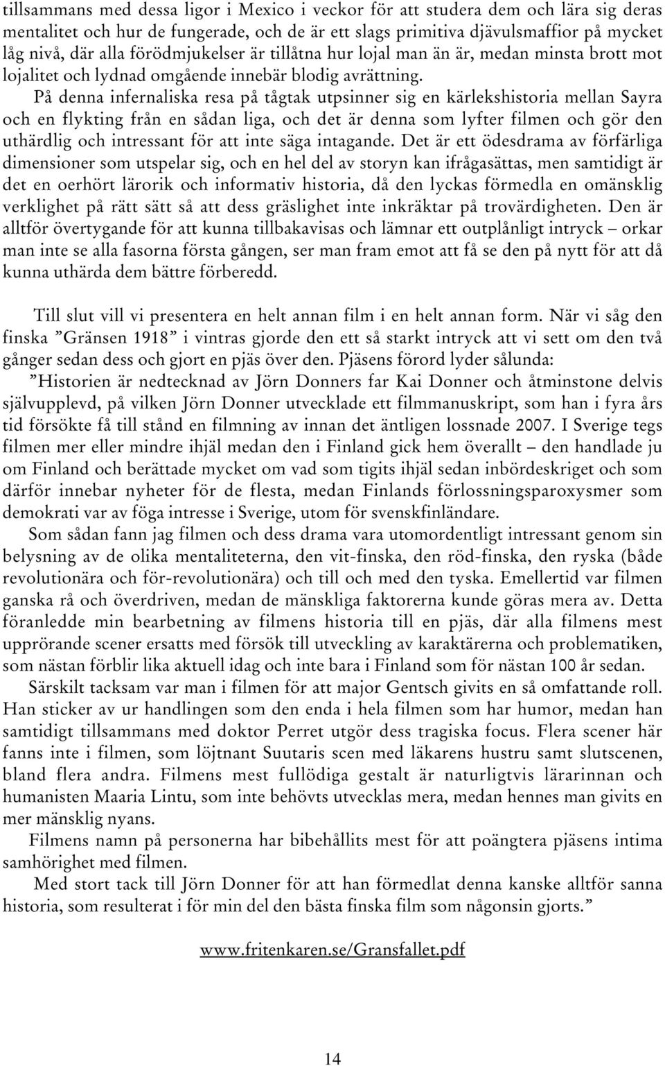 På denna infernaliska resa på tågtak utpsinner sig en kärlekshistoria mellan Sayra och en flykting från en sådan liga, och det är denna som lyfter filmen och gör den uthärdlig och intressant för att