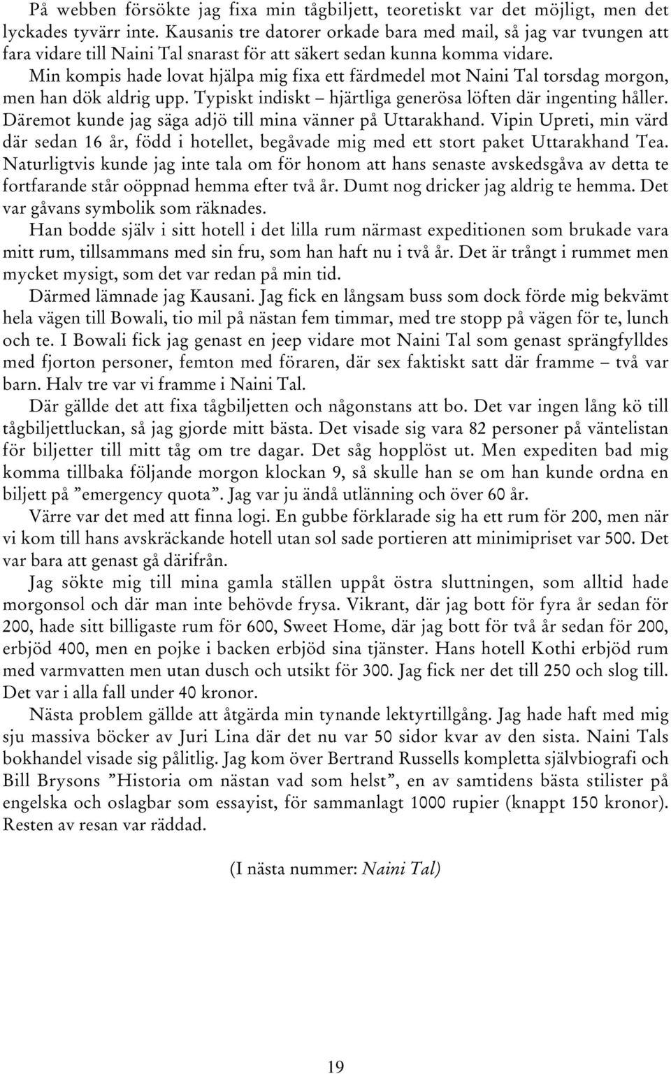 Min kompis hade lovat hjälpa mig fixa ett färdmedel mot Naini Tal torsdag morgon, men han dök aldrig upp. Typiskt indiskt hjärtliga generösa löften där ingenting håller.