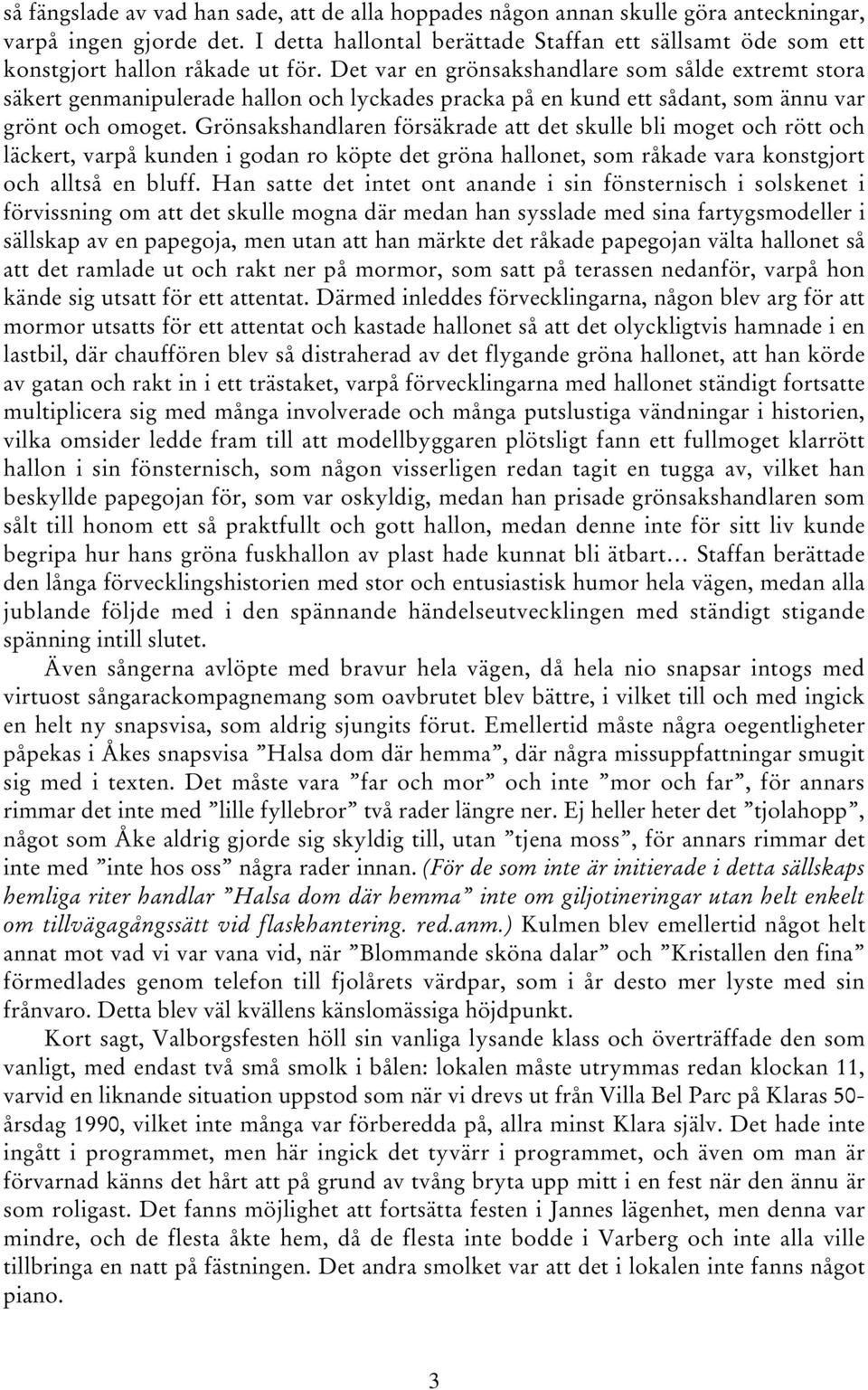 Det var en grönsakshandlare som sålde extremt stora säkert genmanipulerade hallon och lyckades pracka på en kund ett sådant, som ännu var grönt och omoget.