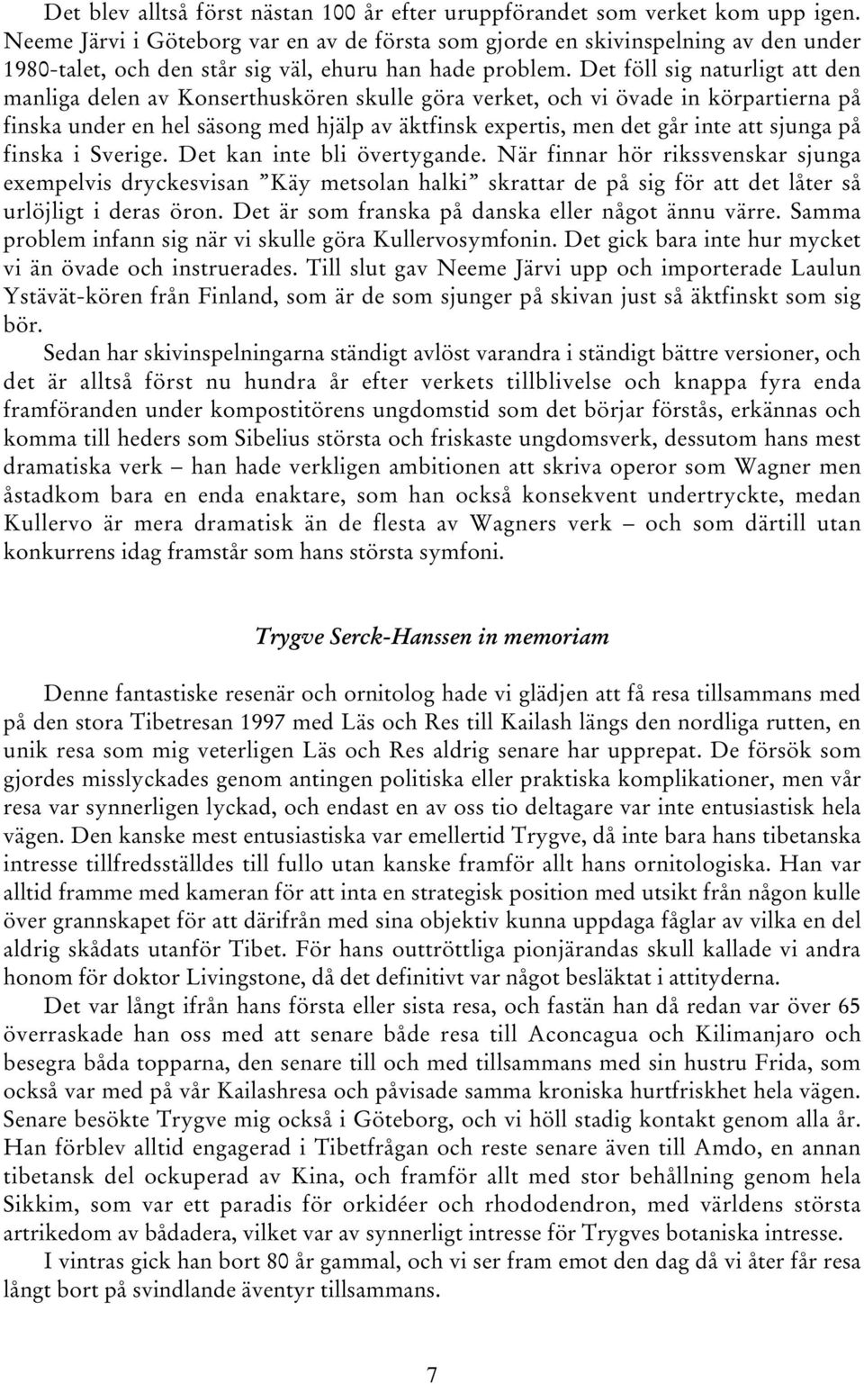 Det föll sig naturligt att den manliga delen av Konserthuskören skulle göra verket, och vi övade in körpartierna på finska under en hel säsong med hjälp av äktfinsk expertis, men det går inte att