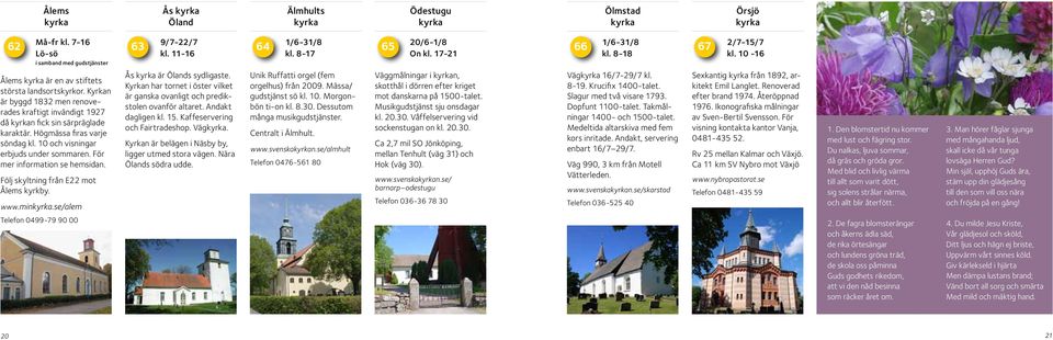 För mer information se hemsidan. Följ skyltning från E22 mot Ålems kyrkby. www.min.se/alem 9/7-22/7 kl. 11-16 Ås är s sydligaste.