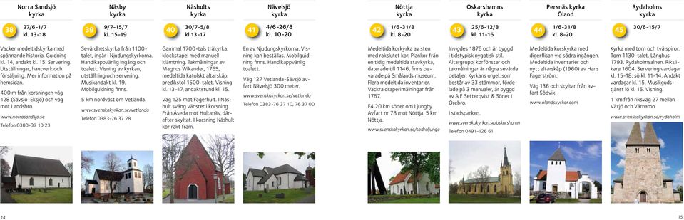 400 m från korsningen väg 128 (Sävsjö-Eksjö) och väg mot Landsbro. www.norrasandsjo.se Telefon 0380-37 10 23 Sevärdhets från 1100- talet, ingår i Njudungskyrkorna. Handikappvänlig ingång och toalett.