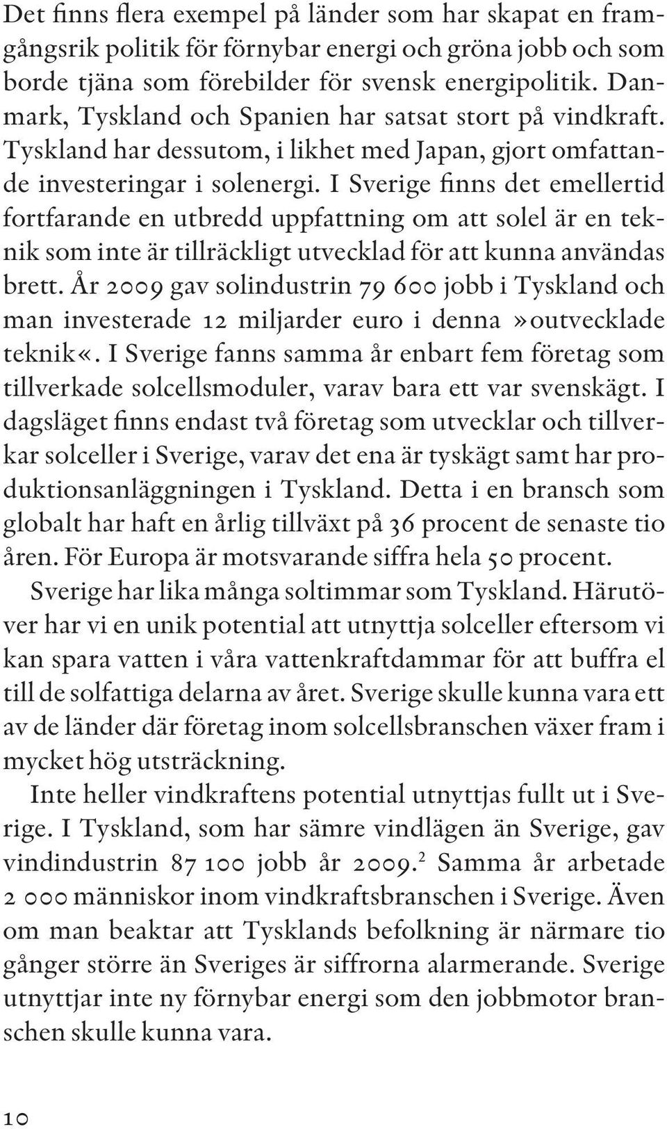 I Sverige finns det emellertid fortfarande en utbredd uppfattning om att solel är en teknik som inte är tillräckligt utvecklad för att kunna användas brett.