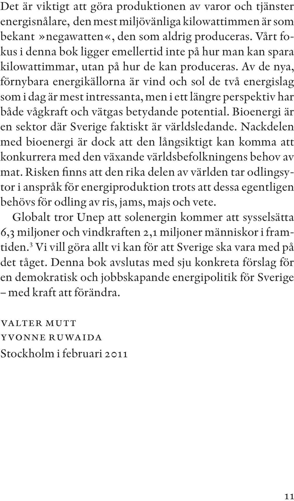 Av de nya, förnybara energikällorna är vind och sol de två energislag som i dag är mest intressanta, men i ett längre perspektiv har både vågkraft och vätgas betydande potential.