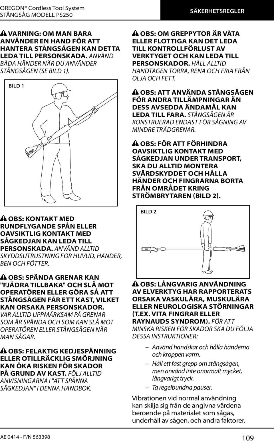 OBS: ATT ANVÄNDA STÅNGSÅGEN FÖR ANDRA TILLÄMPNINGAR ÄN DESS AVSEDDA ÄNDAMÅL KAN LEDA TILL FARA. STÅNGSÅGEN ÄR KONSTRUERAD ENDAST FÖR SÅGNING AV MINDRE TRÄDGRENAR.