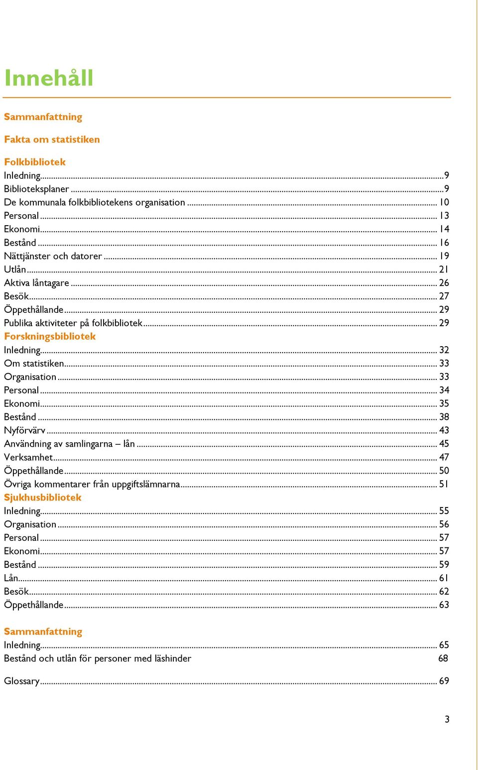 .. 33 Organisation... 33 Personal... 34 Ekonomi... 35 Bestånd... 38 Nyförvärv... 43 Användning av samlingarna lån... 45 Verksamhet... 47 Öppethållande... 50 Övriga kommentarer från uppgiftslämnarna.