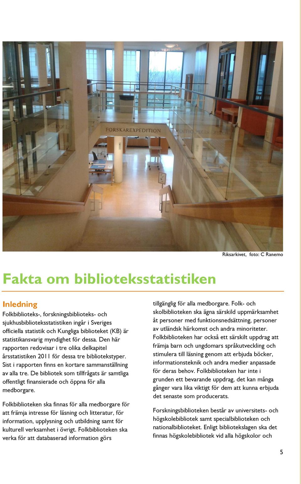 Sist i rapporten finns en kortare sammanställning av alla tre. De bibliotek som tillfrågats är samtliga offentligt finansierade och öppna för alla medborgare.