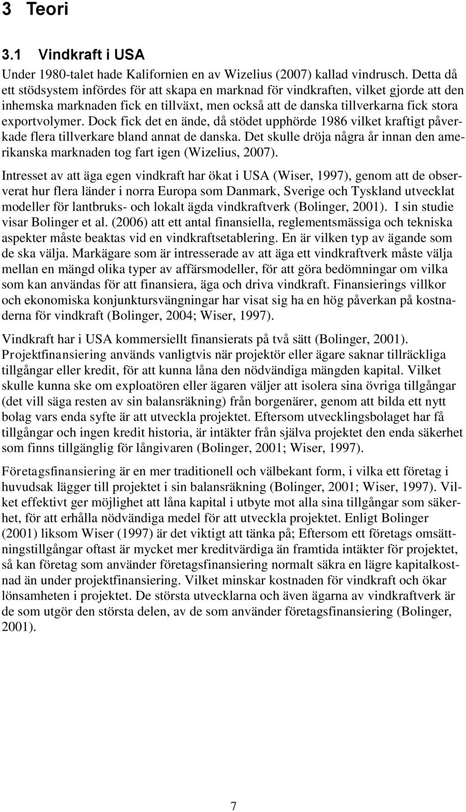 Dock fick det en ände, då stödet upphörde 1986 vilket kraftigt påverkade flera tillverkare bland annat de danska.