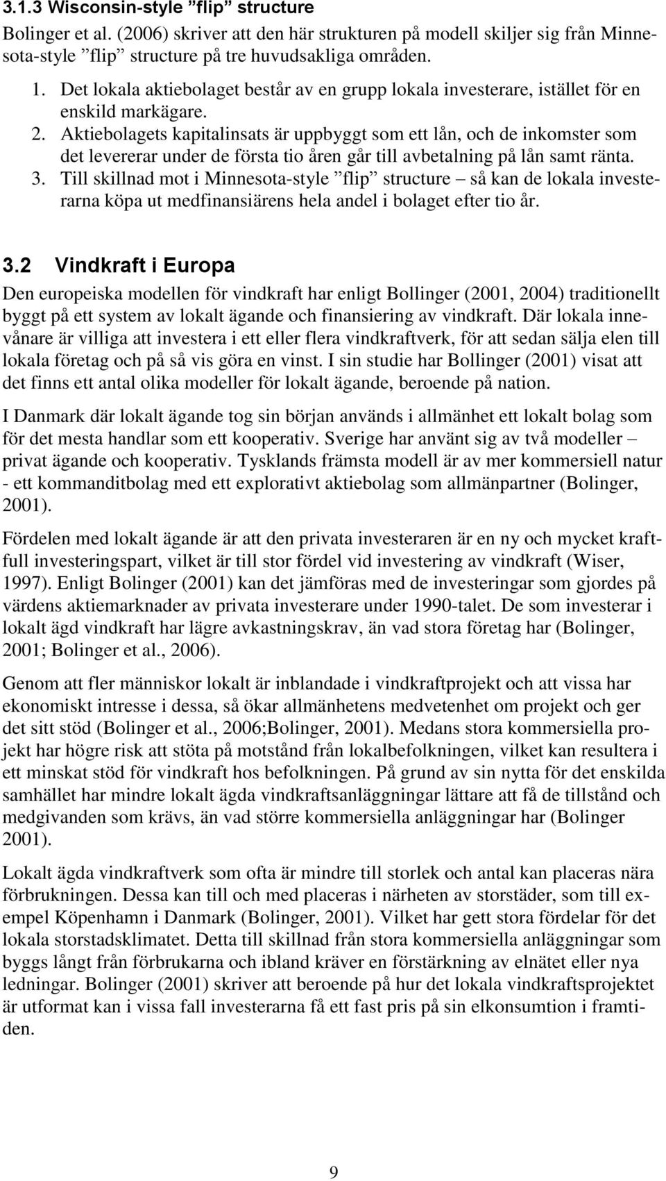 Aktiebolagets kapitalinsats är uppbyggt som ett lån, och de inkomster som det levererar under de första tio åren går till avbetalning på lån samt ränta. 3.