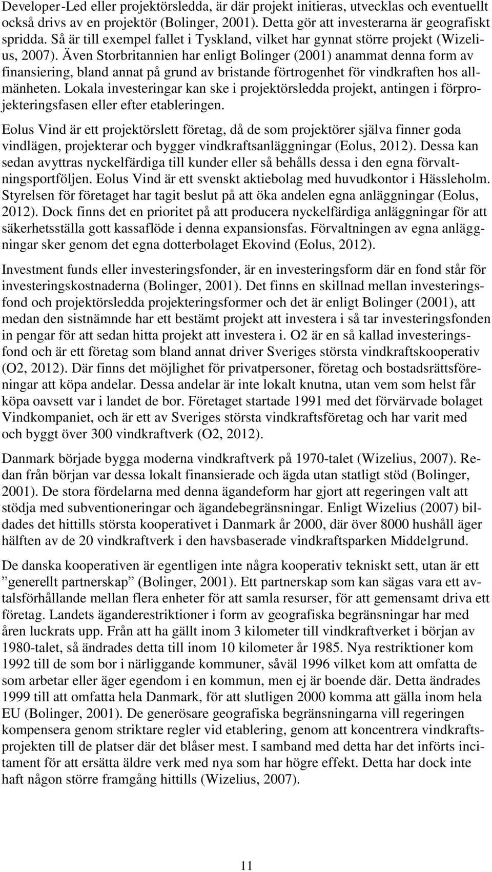 Även Storbritannien har enligt Bolinger (2001) anammat denna form av finansiering, bland annat på grund av bristande förtrogenhet för vindkraften hos allmänheten.