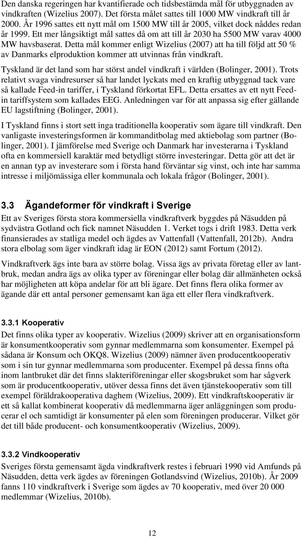 Detta mål kommer enligt Wizelius (2007) att ha till följd att 50 % av Danmarks elproduktion kommer att utvinnas från vindkraft.