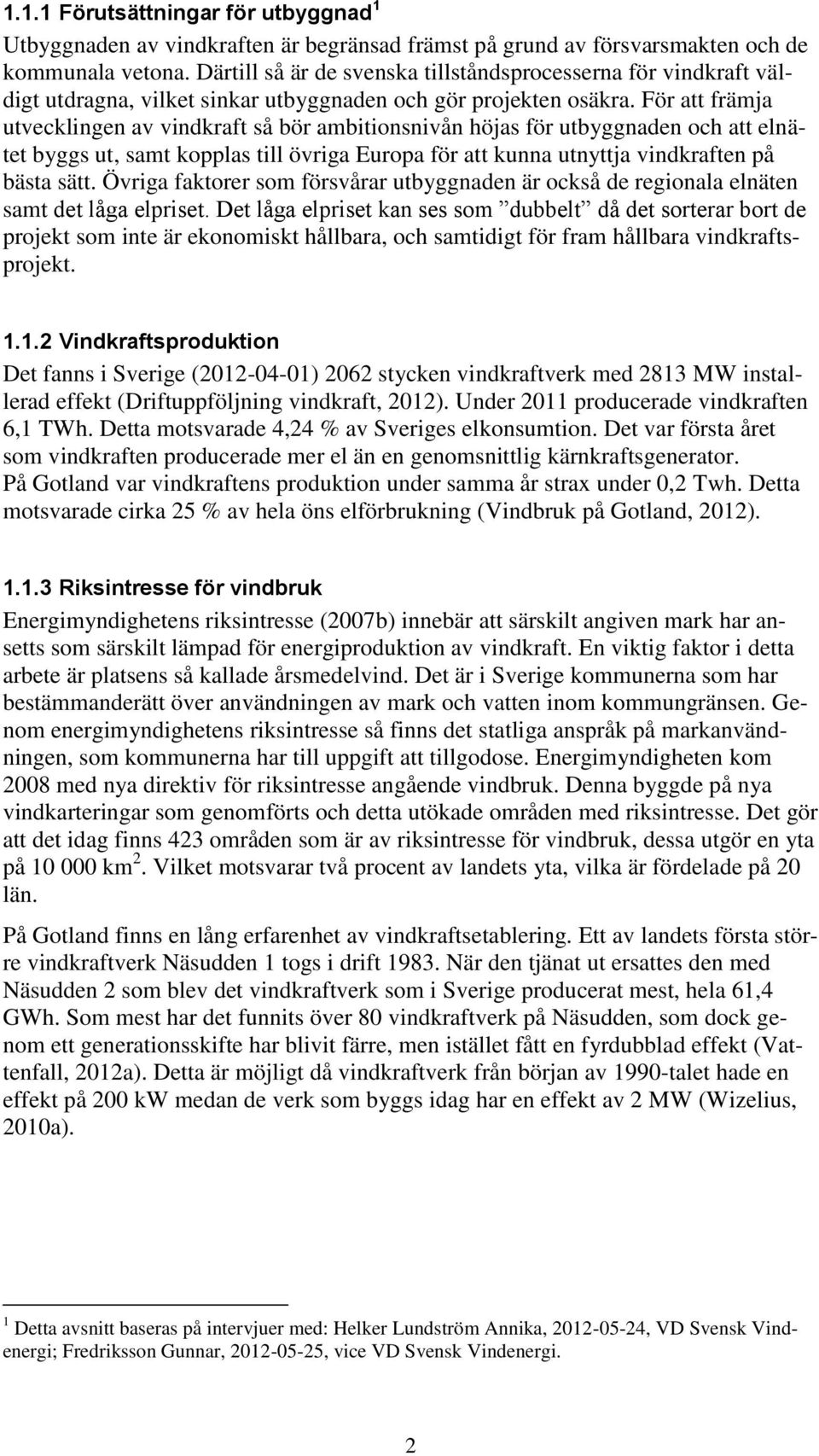 För att främja utvecklingen av vindkraft så bör ambitionsnivån höjas för utbyggnaden och att elnätet byggs ut, samt kopplas till övriga Europa för att kunna utnyttja vindkraften på bästa sätt.