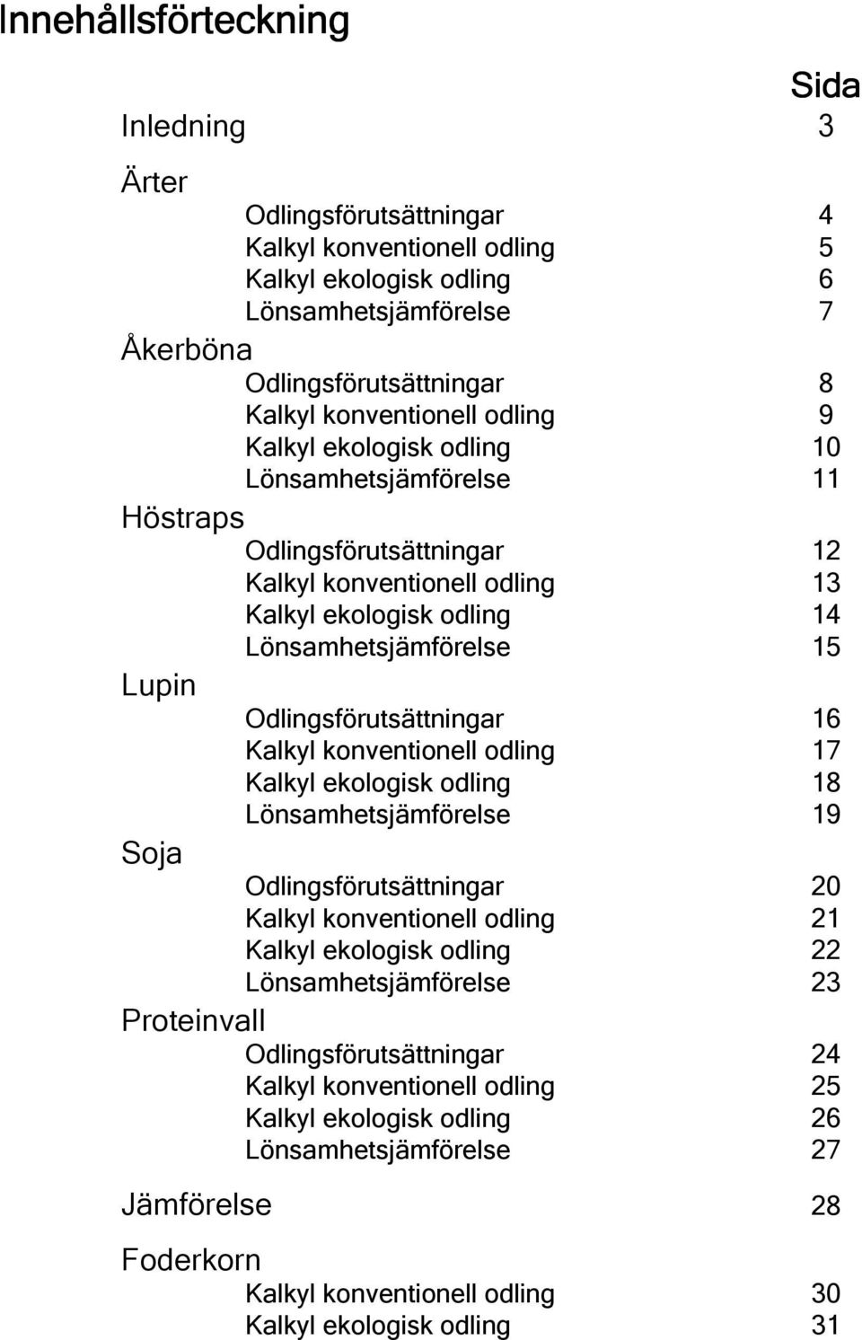 Odlingsförutsättningar 16 Kalkyl konventionell odling 17 Kalkyl ekologisk odling 18 Lönsamhetsjämförelse 19 Soja Odlingsförutsättningar 20 Kalkyl konventionell odling 21 Kalkyl ekologisk odling 22