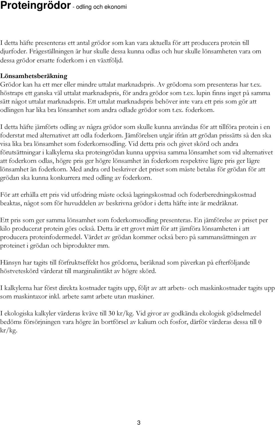 Lönsamhetsberäkning Grödor kan ha ett mer eller mindre uttalat marknadspris. Av grödorna som presenteras har t.ex. höstraps ett ganska väl uttalat marknadspris, för andra grödor som t.ex. lupin finns inget på samma sätt något uttalat marknadspris.