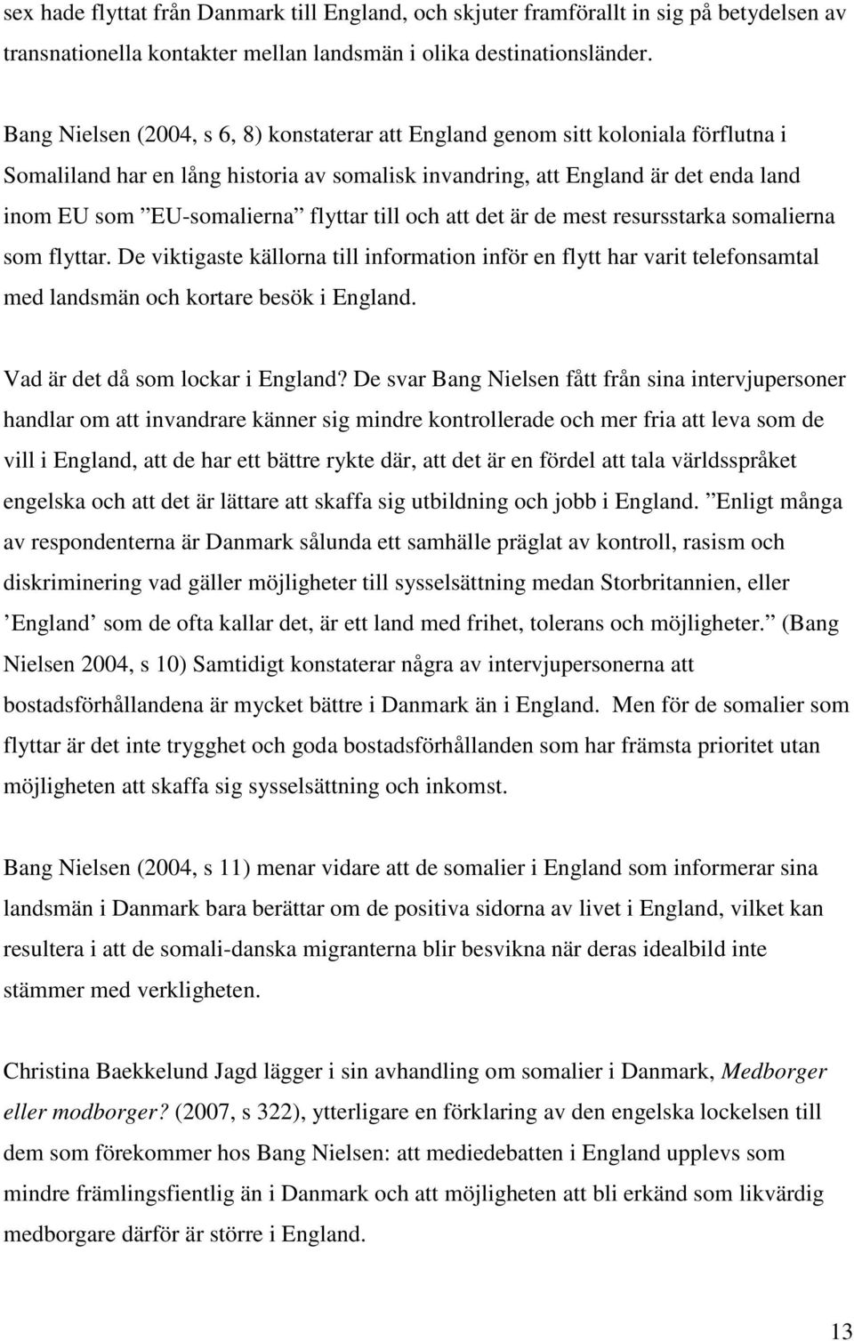 flyttar till och att det är de mest resursstarka somalierna som flyttar. De viktigaste källorna till information inför en flytt har varit telefonsamtal med landsmän och kortare besök i England.