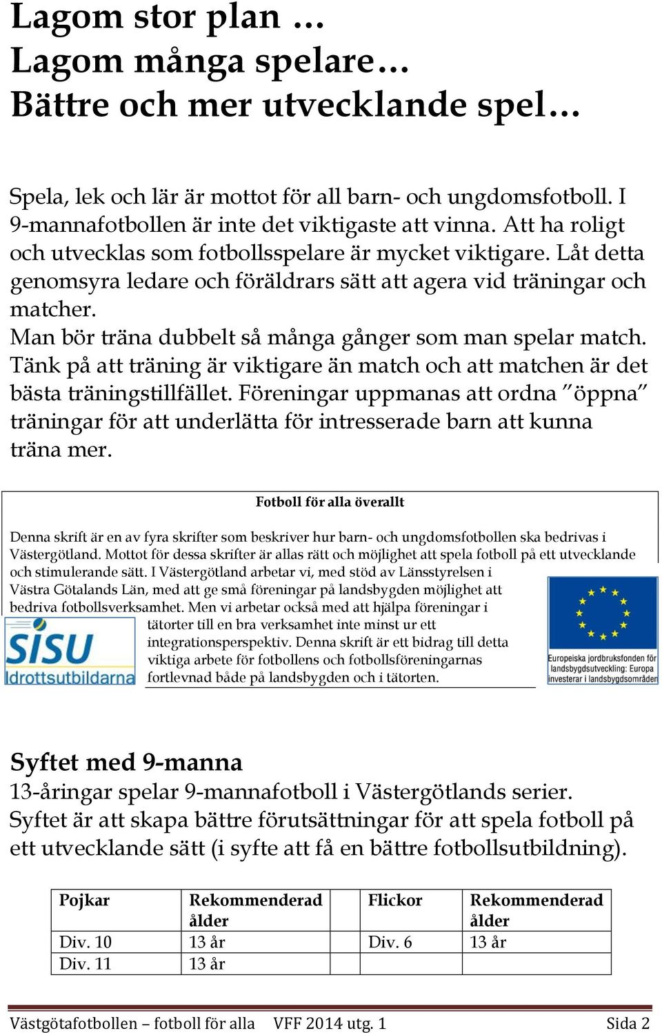 Man bör träna dubbelt så många gånger som man spelar match. Tänk på att träning är viktigare än match och att matchen är det bästa träningstillfället.