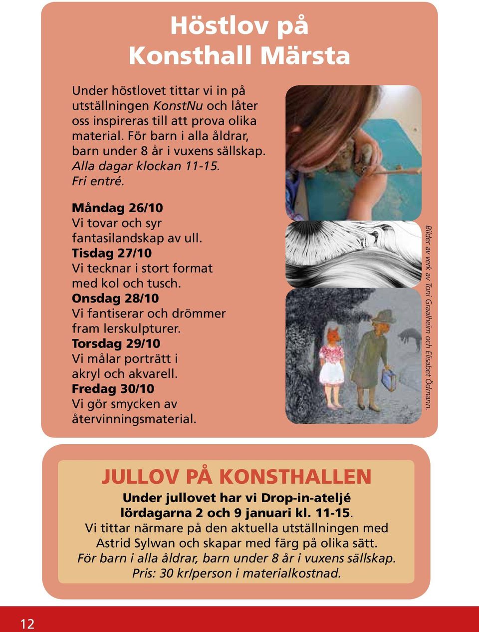 Onsdag 28/10 Vi fantiserar och drömmer fram lerskulpturer. Torsdag 29/10 Vi målar porträtt i akryl och akvarell. Fredag 30/10 Vi gör smycken av återvinningsmaterial.