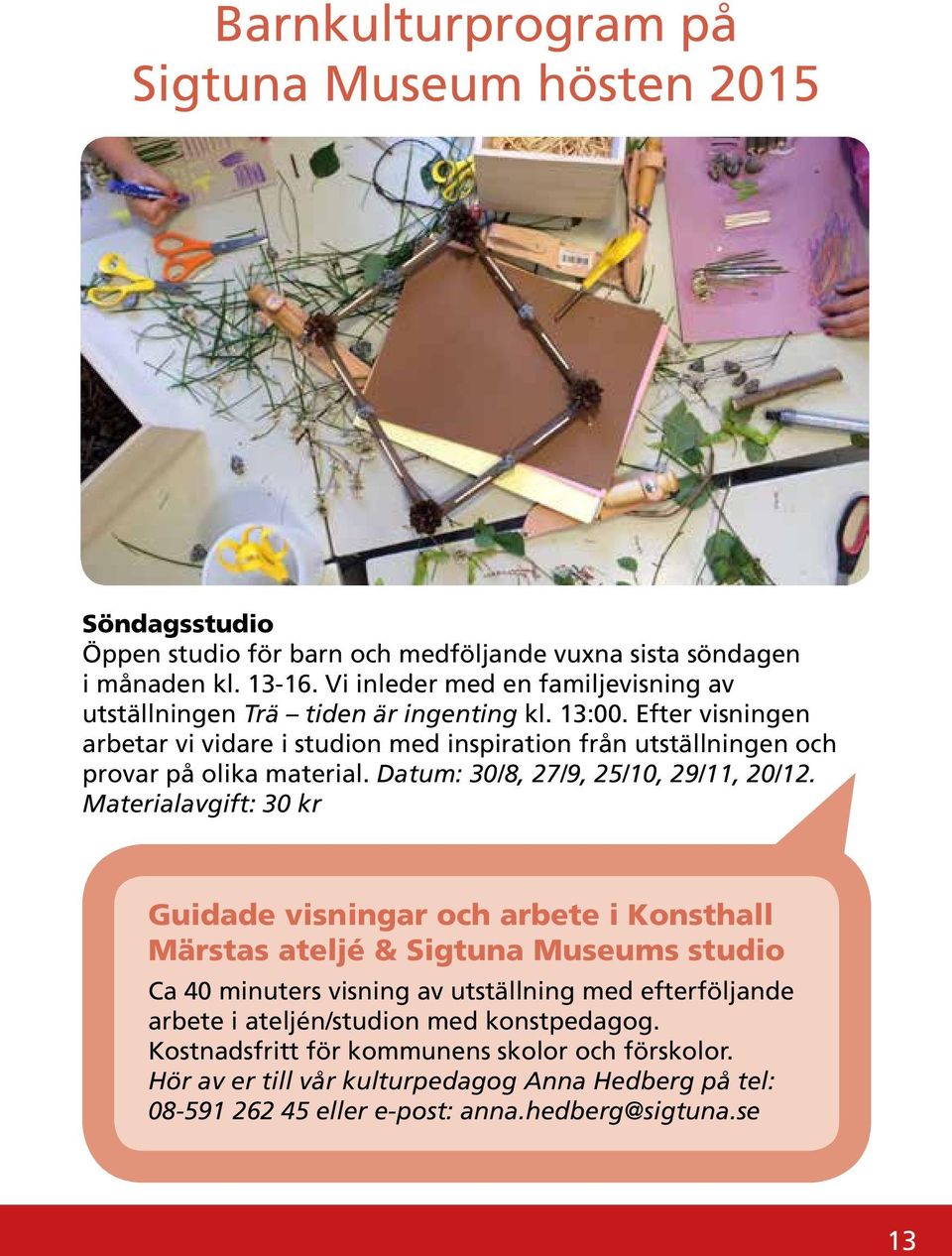 Efter visningen arbetar vi vidare i studion med inspiration från utställningen och provar på olika material. Datum: 30/8, 27/9, 25/10, 29/11, 20/12.