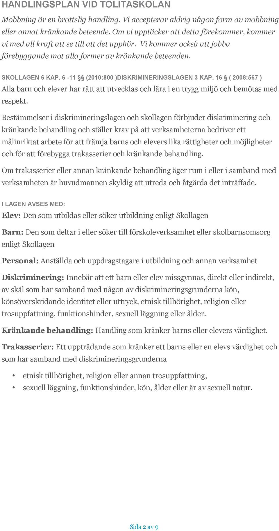 6-11 (2010:800 )DISKRIMINERINGSLAGEN 3 KAP. 16 ( 2008:567 ) Alla barn och elever har rätt att utvecklas och lära i en trygg miljö och bemötas med respekt.