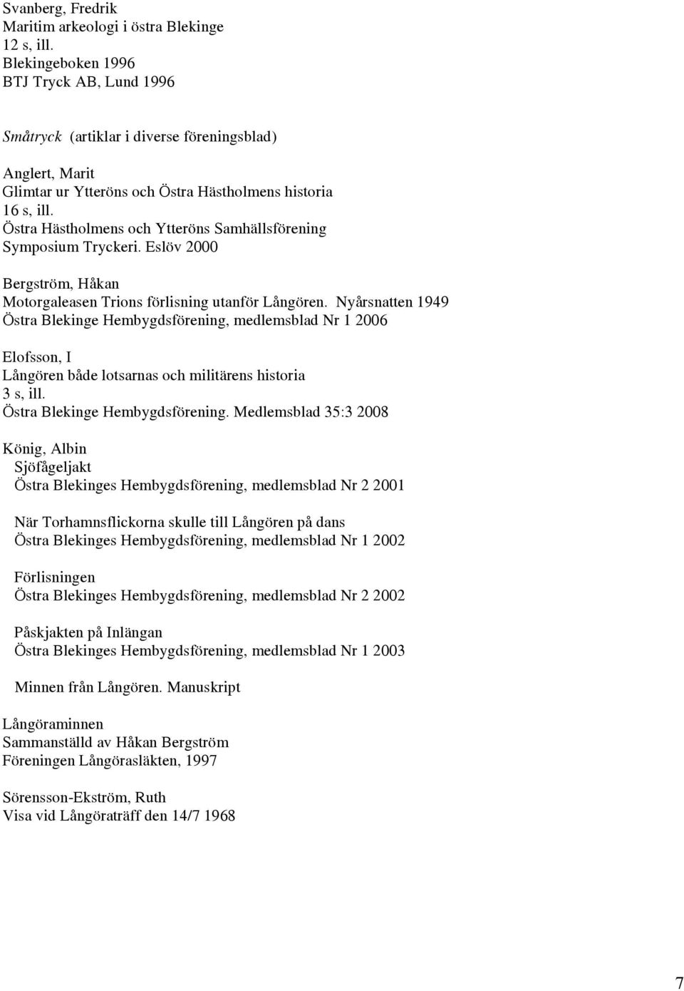 Östra Hästholmens och Ytteröns Samhällsförening Symposium Tryckeri. Eslöv 2000 Bergström, Håkan Motorgaleasen Trions förlisning utanför Långören.