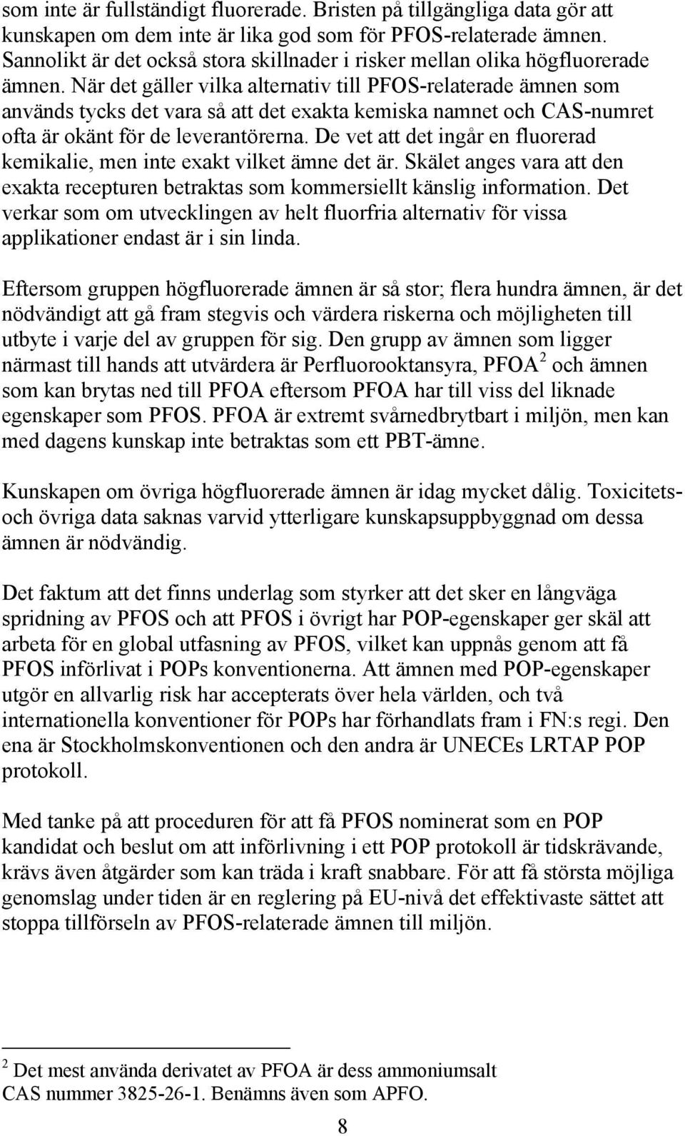 När det gäller vilka alternativ till PFOS-relaterade ämnen som används tycks det vara så att det exakta kemiska namnet och CAS-numret ofta är okänt för de leverantörerna.