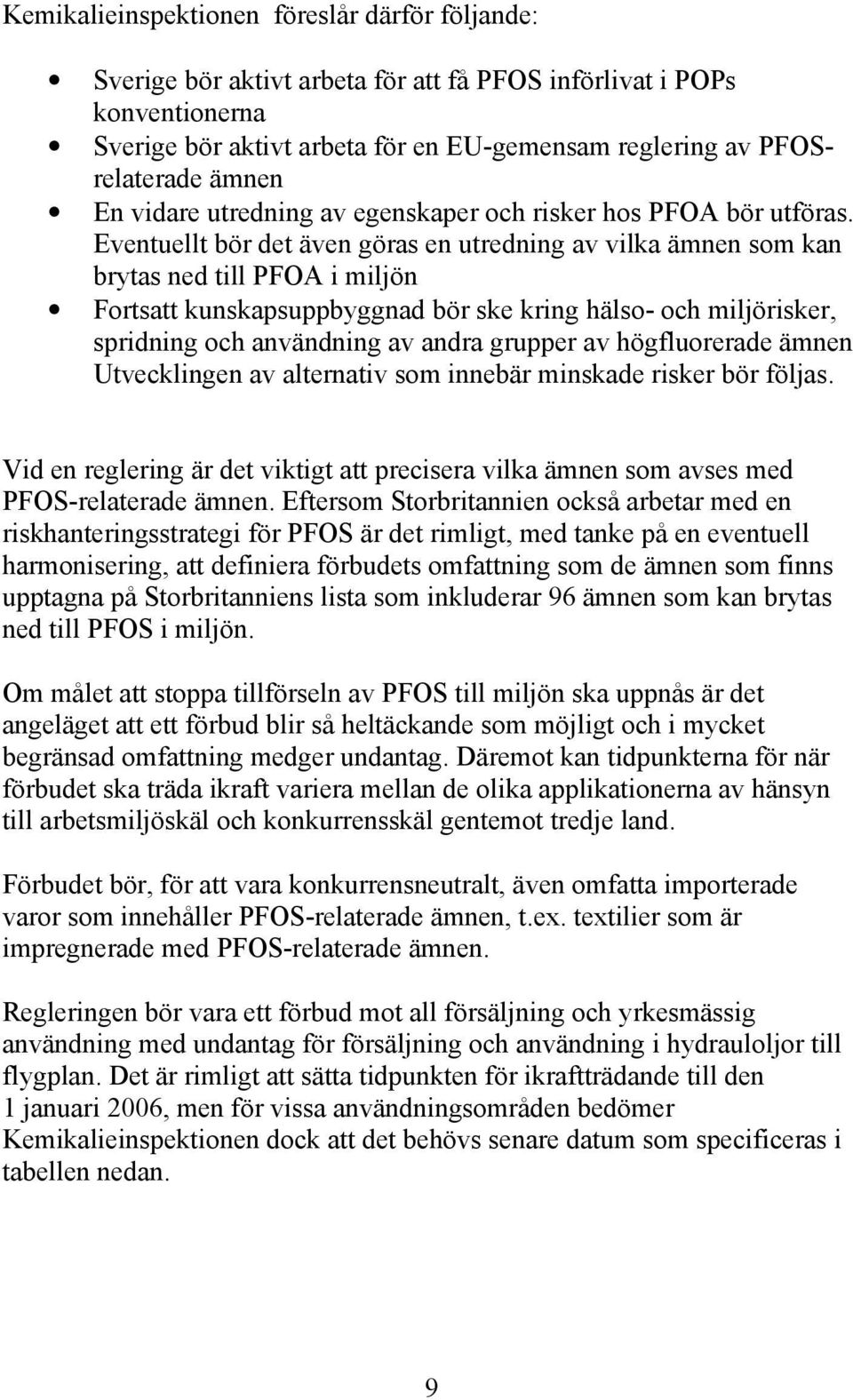 Eventuellt bör det även göras en utredning av vilka ämnen som kan brytas ned till PFOA i miljön Fortsatt kunskapsuppbyggnad bör ske kring hälso- och miljörisker, spridning och användning av andra