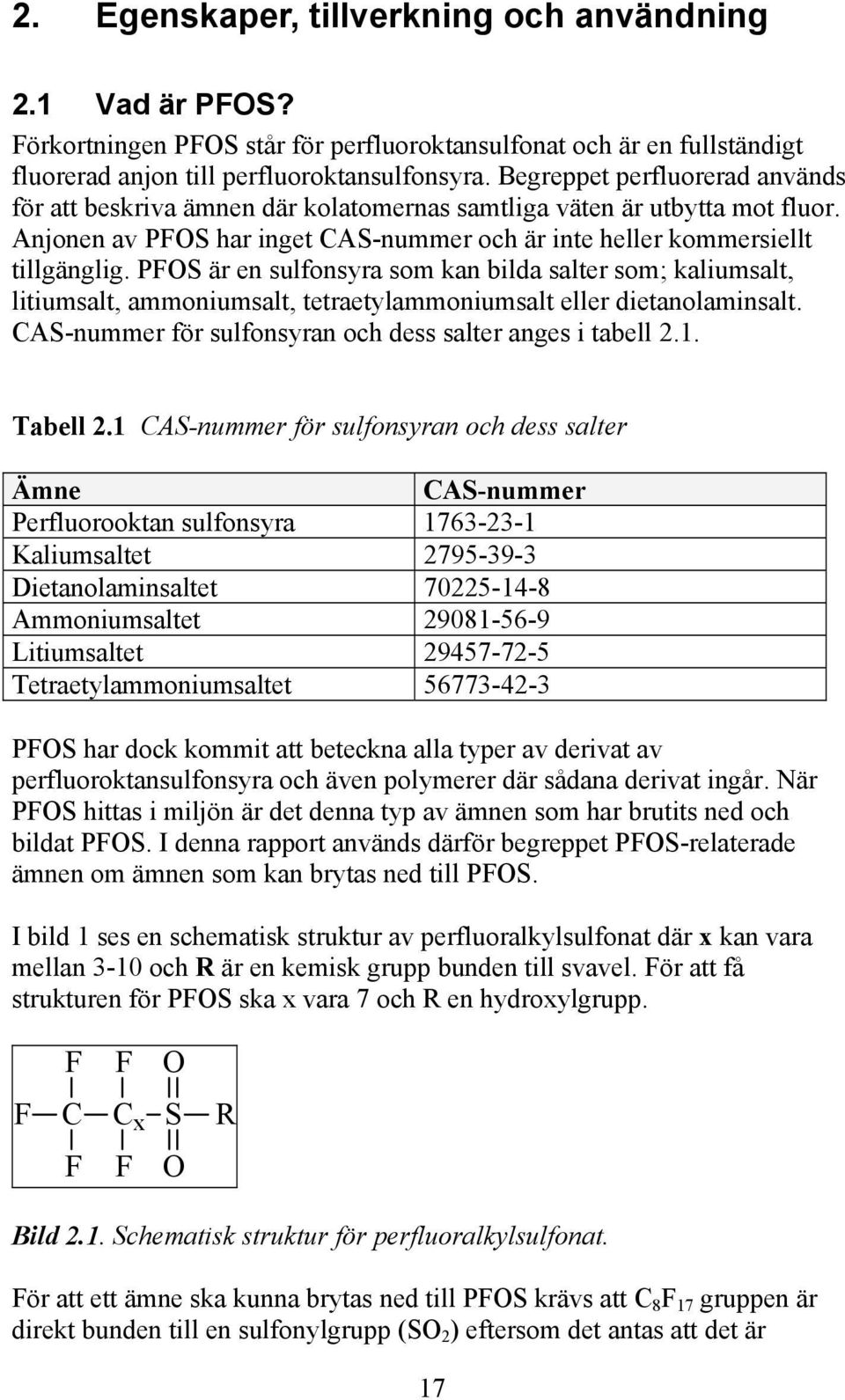 PFOS är en sulfonsyra som kan bilda salter som; kaliumsalt, litiumsalt, ammoniumsalt, tetraetylammoniumsalt eller dietanolaminsalt. CAS-nummer för sulfonsyran och dess salter anges i tabell 2.1.