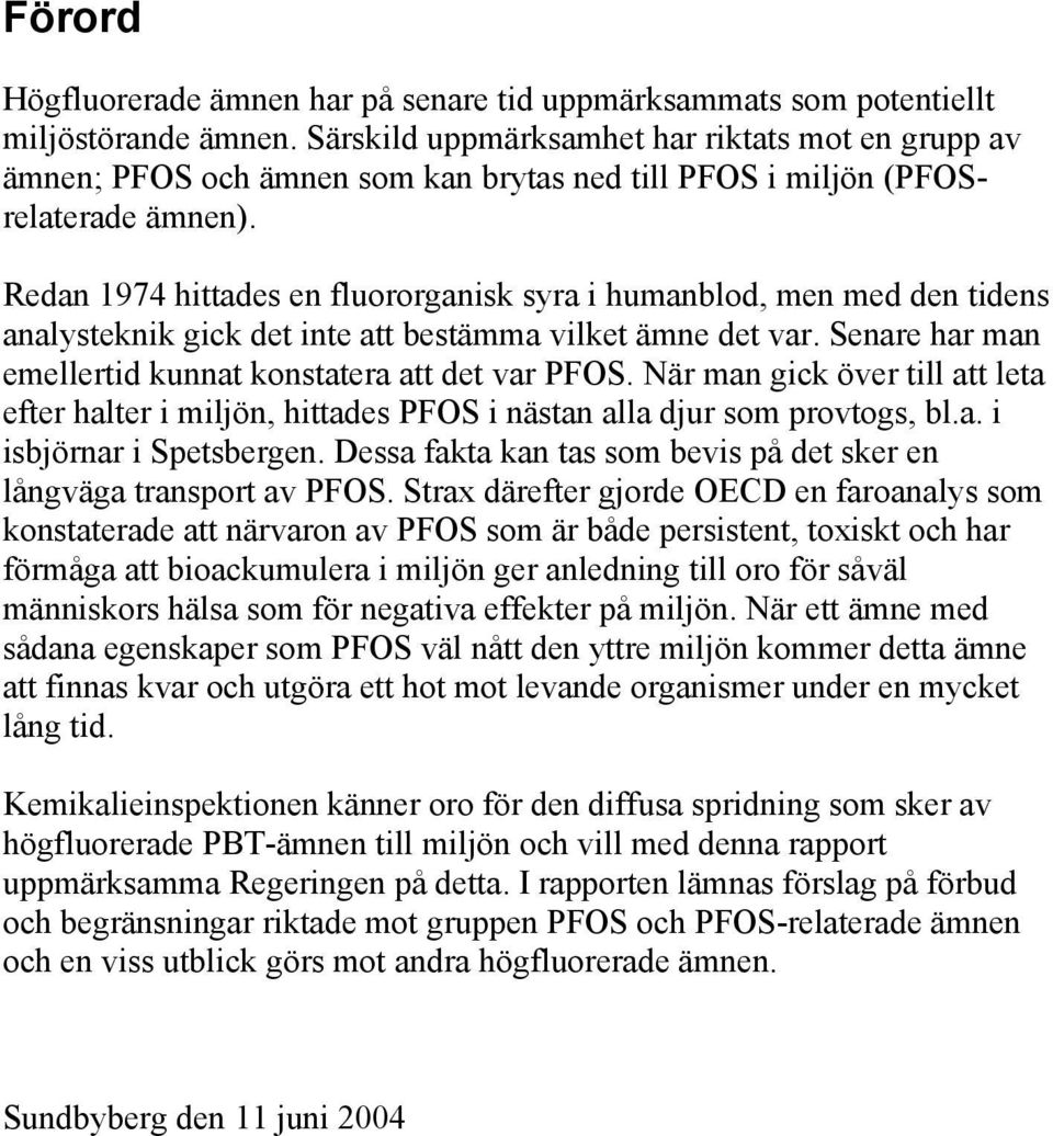 Redan 1974 hittades en fluororganisk syra i humanblod, men med den tidens analysteknik gick det inte att bestämma vilket ämne det var. Senare har man emellertid kunnat konstatera att det var PFOS.