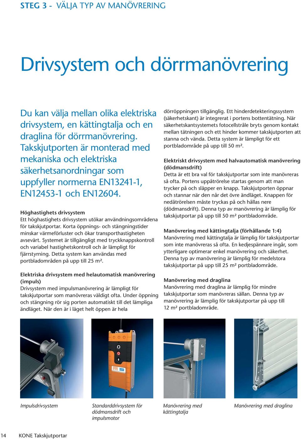 Höghastighets drivsystem Ett höghastighets drivsystem utökar användningsområdena för takskjutportar. Korta öppnings- och stängningstider minskar värmeförluster och ökar transporthastigheten avsevärt.