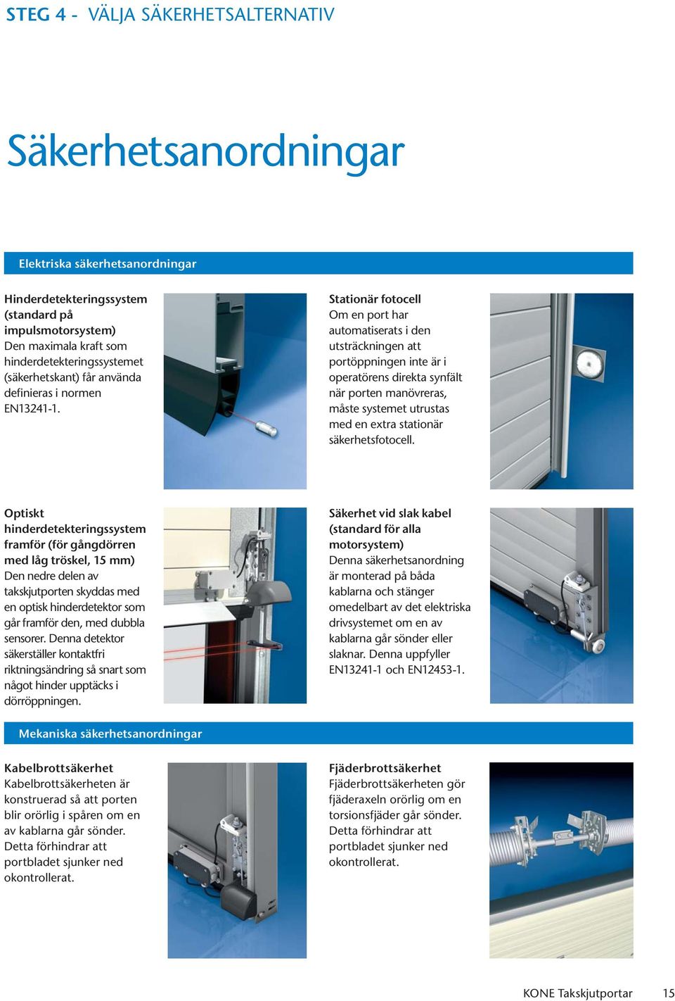 Stationär fotocell Om en port har automatiserats i den utsträckningen att portöppningen inte är i operatörens direkta synfält när porten manövreras, måste systemet utrustas med en extra stationär