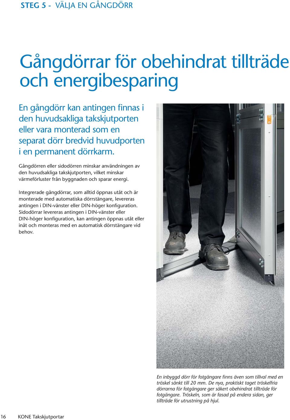 Integrerade gångdörrar, som alltid öppnas utåt och är monterade med automatiska dörrstängare, levereras antingen i DIN-vänster eller DIN-höger konfiguration.