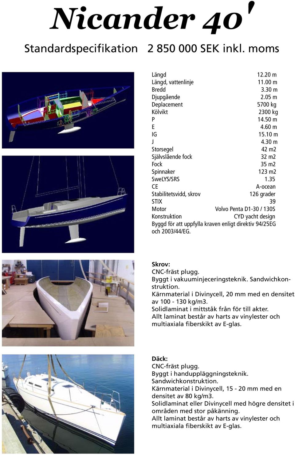 35 CE A-ocean Stabilitetsvidd, skrov 126 grader STIX 39 Motor Volvo Penta D1-30 / 130S Konstruktion CYD yacht design Byggd för att uppfylla kraven enligt direktiv 94/25EG och 2003/44/EG.