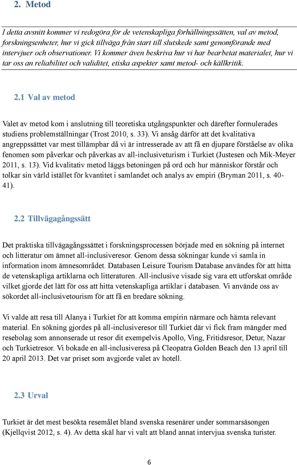 1 Val av metod Valet av metod kom i anslutning till teoretiska utgångspunkter och därefter formulerades studiens problemställningar (Trost 2010, s. 33).