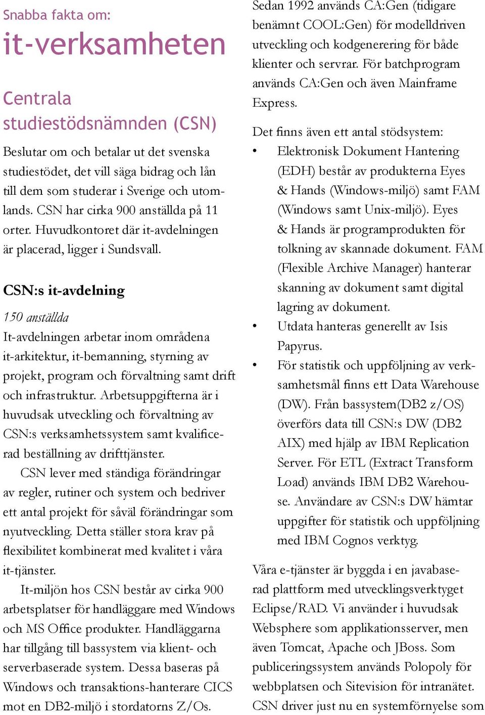 CSN:s it-avdelning 150 anställda It-avdelningen arbetar inom områdena it-arkitektur, it-bemanning, styrning av projekt, program och förvaltning samt drift och infrastruktur.