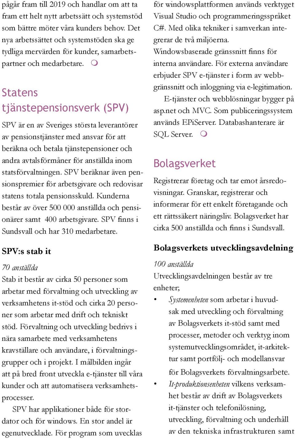 m Statens tjänstepensionsverk (SPV) SPV är en av Sveriges största leverantörer av pensionstjänster med ansvar för att beräkna och betala tjänstepensioner och andra avtalsförmåner för anställda inom