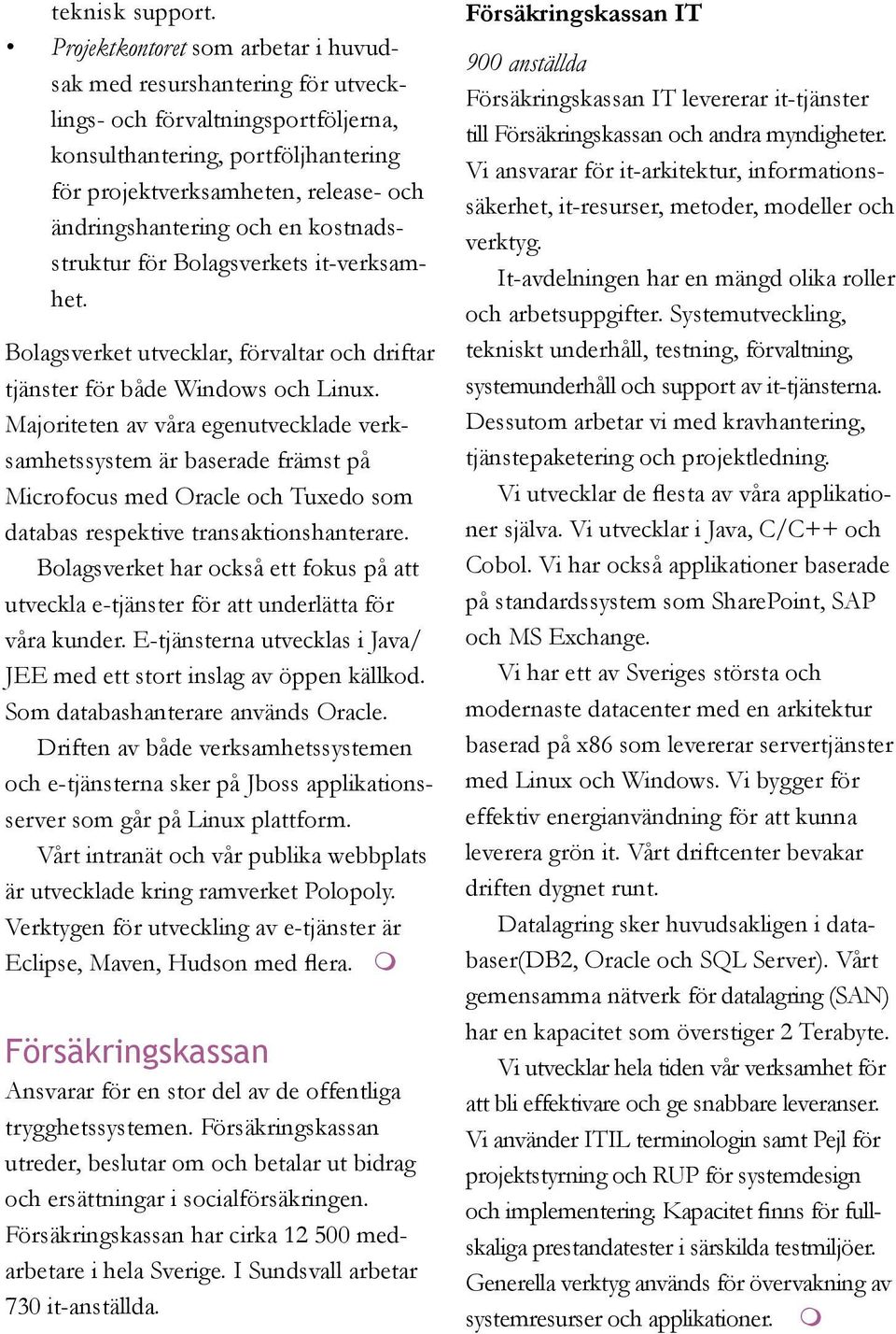 och en kostnadsstruktur för Bolagsverkets it-verksamhet. Bolagsverket utvecklar, förvaltar och driftar tjänster för både Windows och Linux.