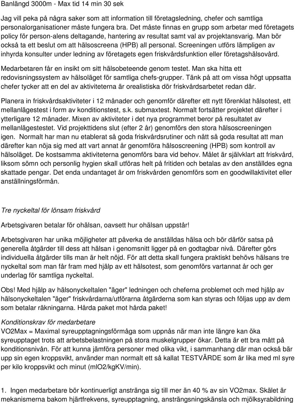 Man bör också ta ett beslut om att hälsoscreena (HPB) all personal. Screeningen utförs lämpligen av inhyrda konsulter under ledning av företagets egen friskvårdsfunktion eller företagshälsovård.