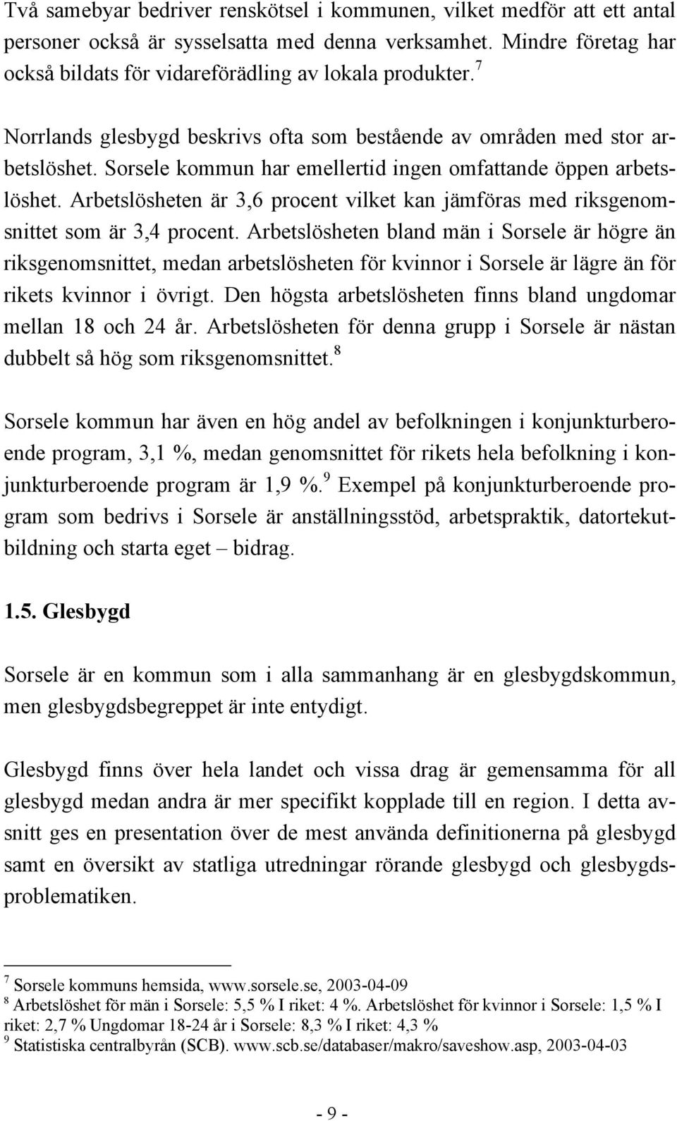 Arbetslösheten är 3,6 procent vilket kan jämföras med riksgenomsnittet som är 3,4 procent.