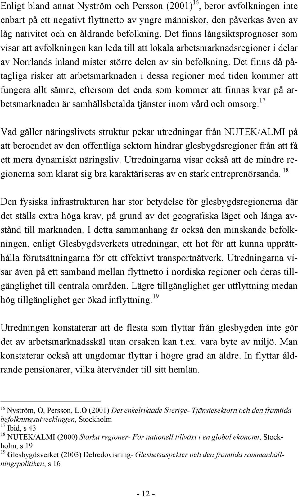 Det finns då påtagliga risker att arbetsmarknaden i dessa regioner med tiden kommer att fungera allt sämre, eftersom det enda som kommer att finnas kvar på arbetsmarknaden är samhällsbetalda tjänster