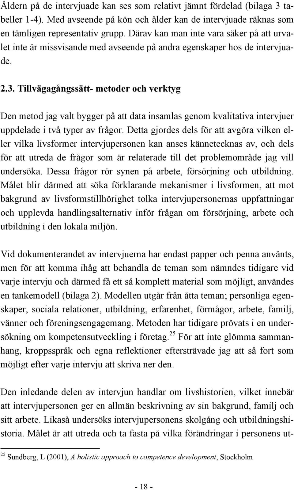 Tillvägagångssätt- metoder och verktyg Den metod jag valt bygger på att data insamlas genom kvalitativa intervjuer uppdelade i två typer av frågor.