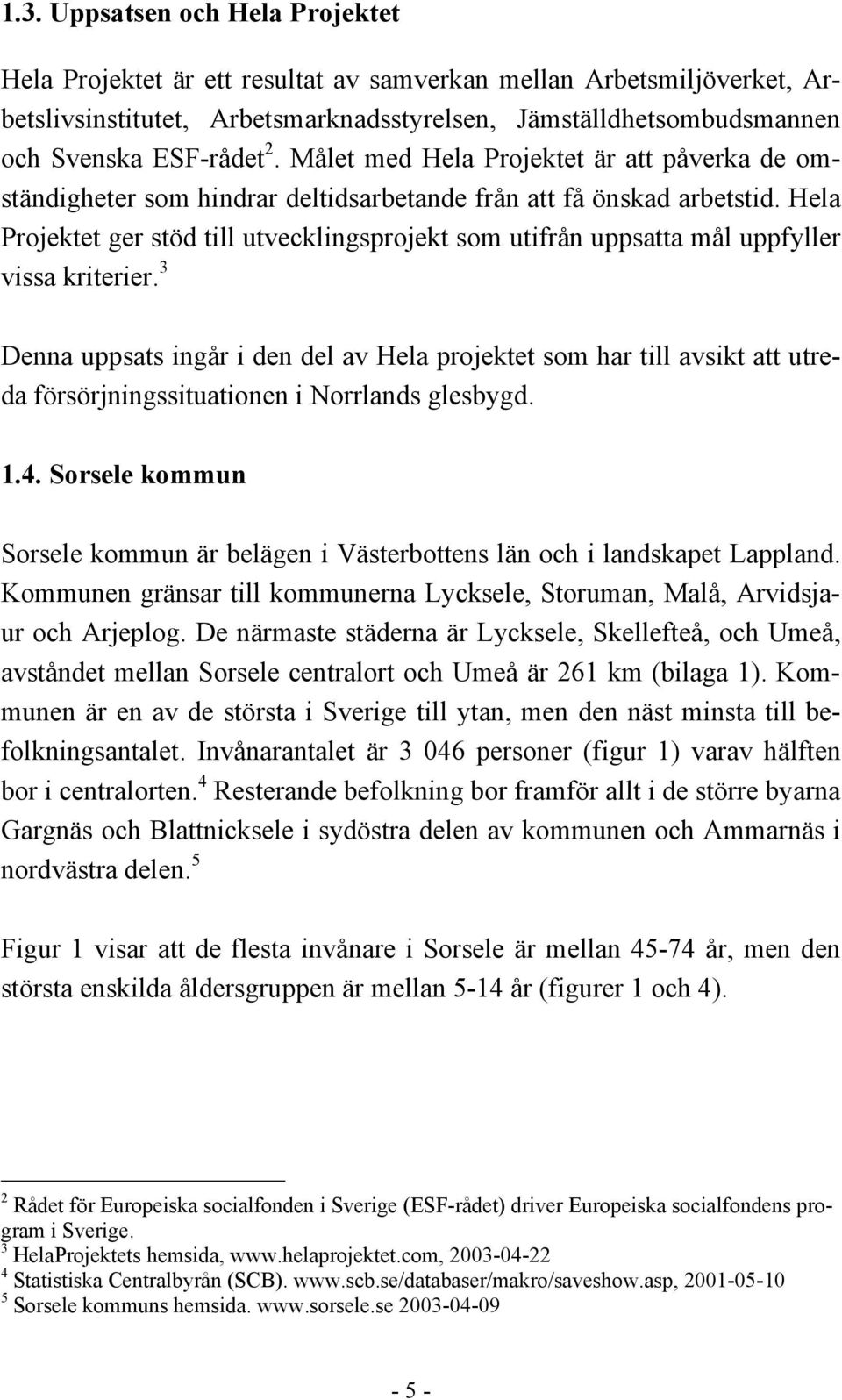 Hela Projektet ger stöd till utvecklingsprojekt som utifrån uppsatta mål uppfyller vissa kriterier.