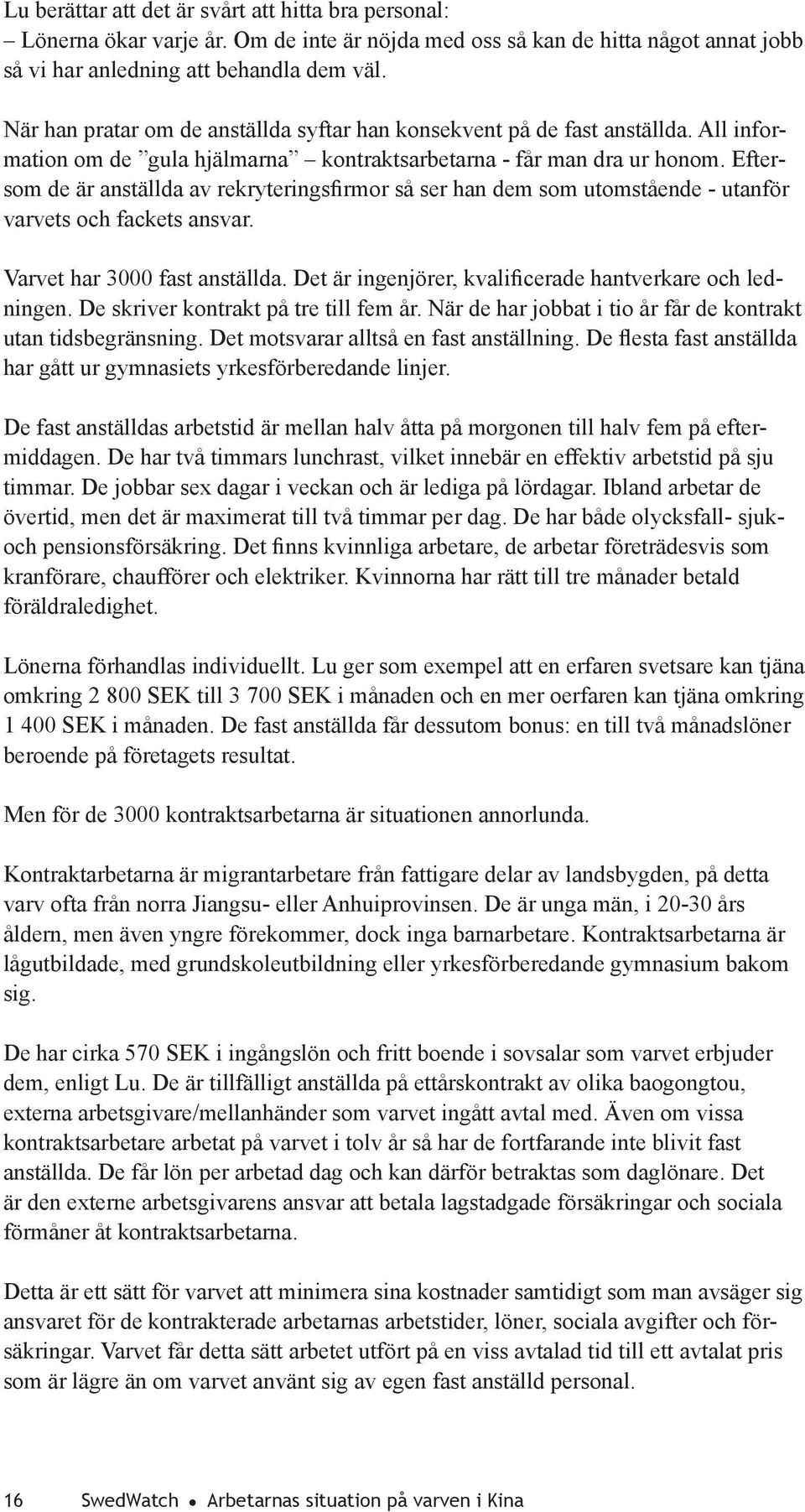 Eftersom de är anställda av rekryteringsfirmor så ser han dem som utomstående - utanför varvets och fackets ansvar. Varvet har 3000 fast anställda.