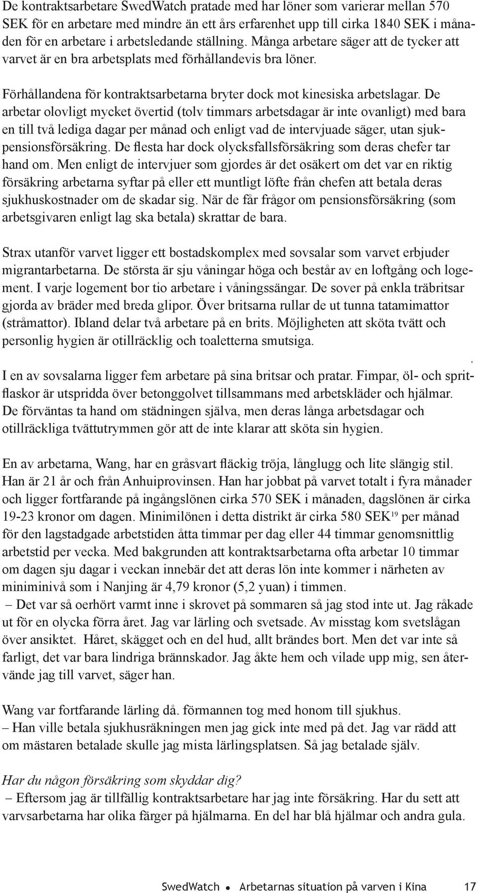 De arbetar olovligt mycket övertid (tolv timmars arbetsdagar är inte ovanligt) med bara en till två lediga dagar per månad och enligt vad de intervjuade säger, utan sjukpensionsförsäkring.