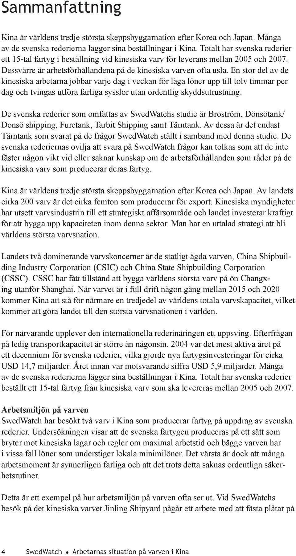 En stor del av de kinesiska arbetarna jobbar varje dag i veckan för låga löner upp till tolv timmar per dag och tvingas utföra farliga sysslor utan ordentlig skyddsutrustning.