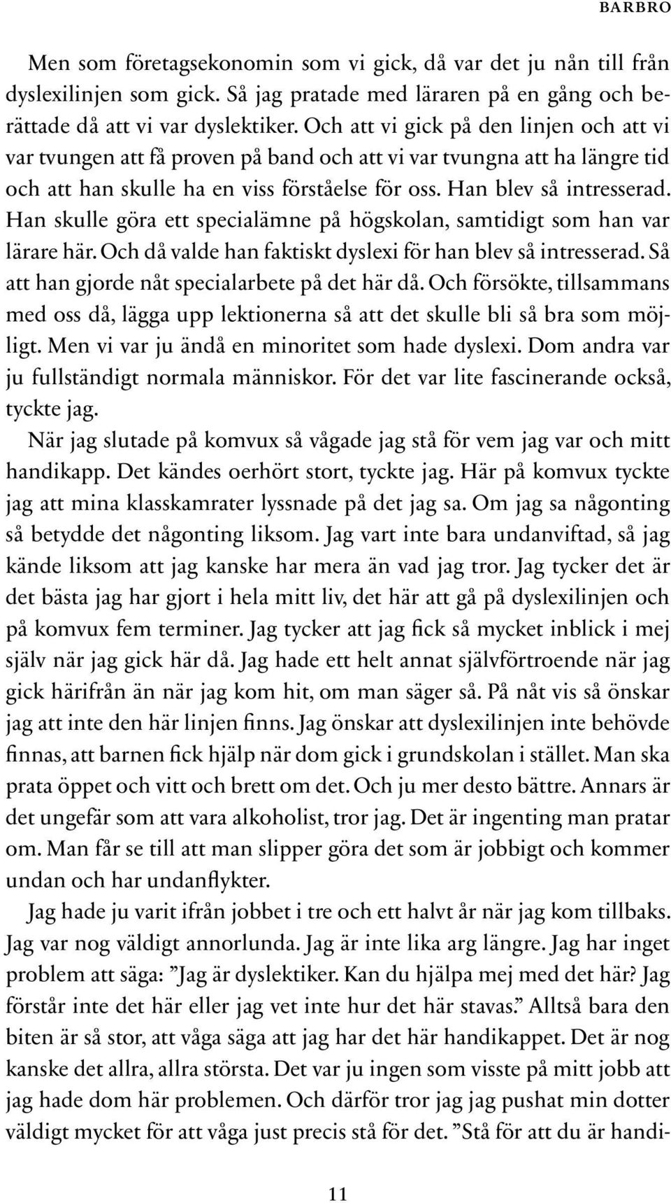 Han skulle göra ett specialämne på högskolan, samtidigt som han var lärare här. Och då valde han faktiskt dyslexi för han blev så intresserad. Så att han gjorde nåt specialarbete på det här då.