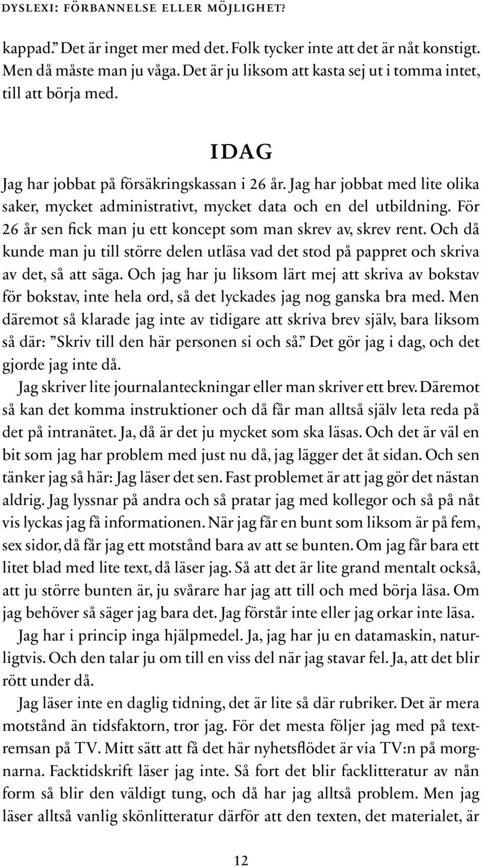 Jag har jobbat med lite olika saker, mycket administrativt, mycket data och en del utbildning. För 26 år sen fick man ju ett koncept som man skrev av, skrev rent.