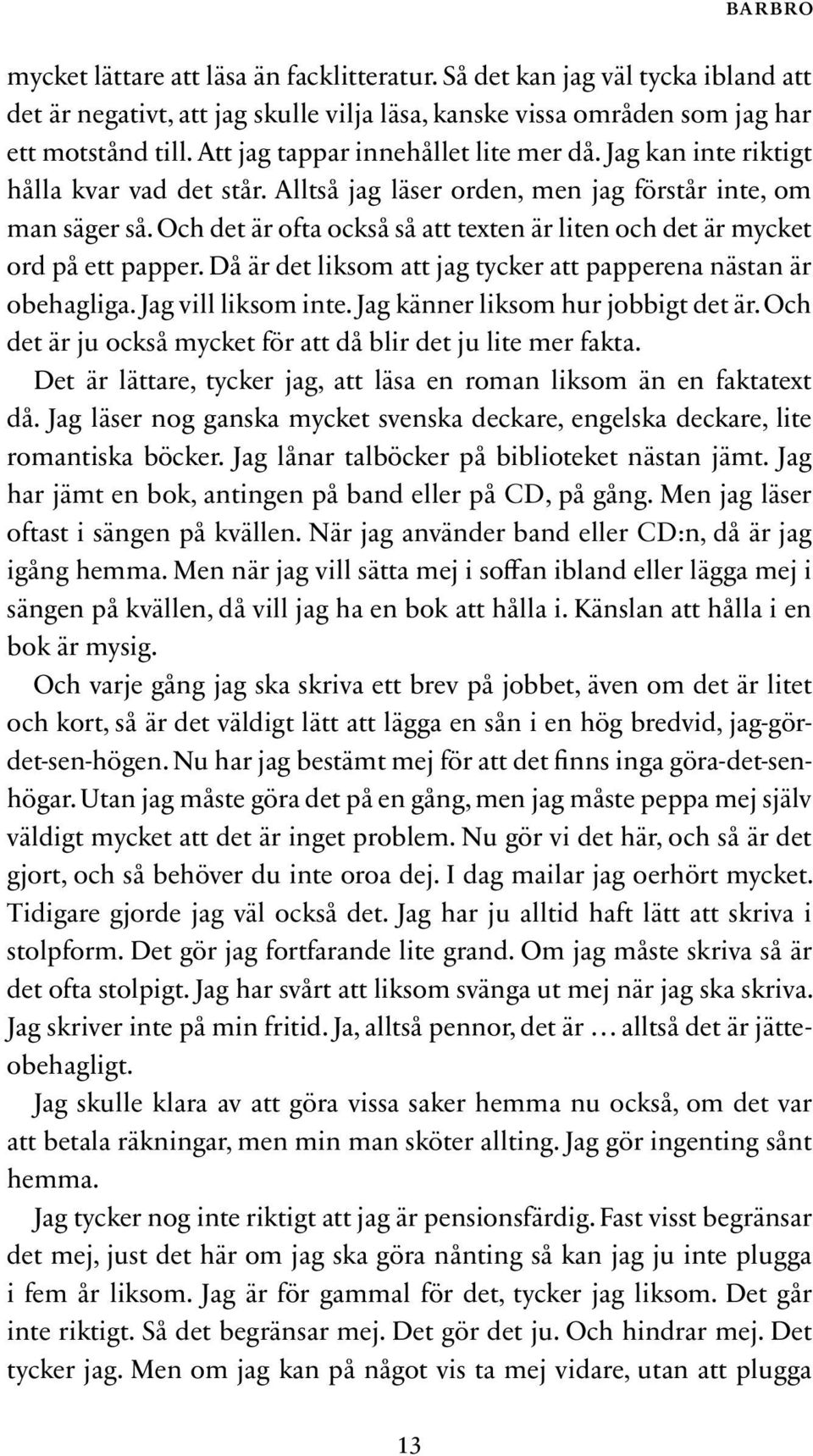 Och det är ofta också så att texten är liten och det är mycket ord på ett papper. Då är det liksom att jag tycker att papperena nästan är obehagliga. Jag vill liksom inte.