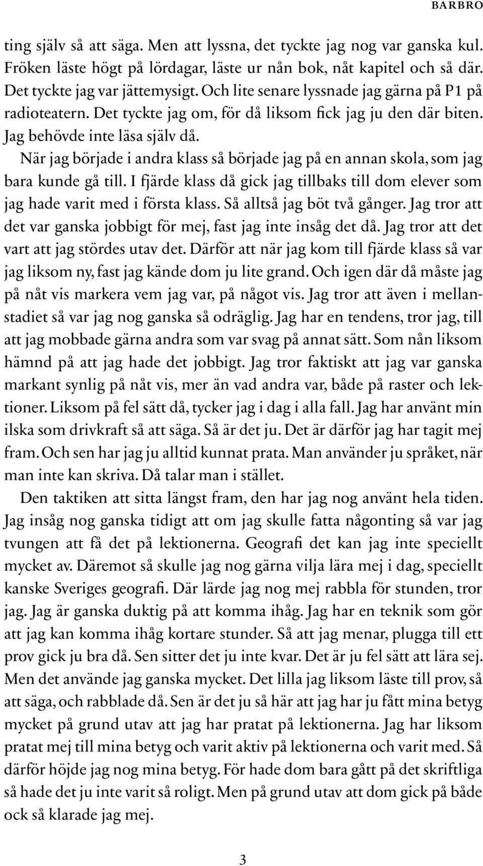 När jag började i andra klass så började jag på en annan skola, som jag bara kunde gå till. I fjärde klass då gick jag tillbaks till dom elever som jag hade varit med i första klass.